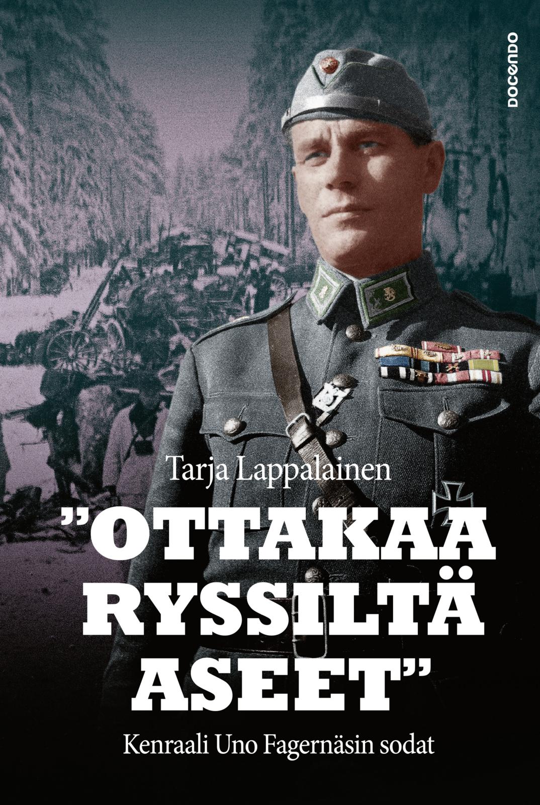 Etukansi. Tarja Lappalainen "Ottakaa ryssiltä aseet" – Kenraali Uno Fagernäsin sodat