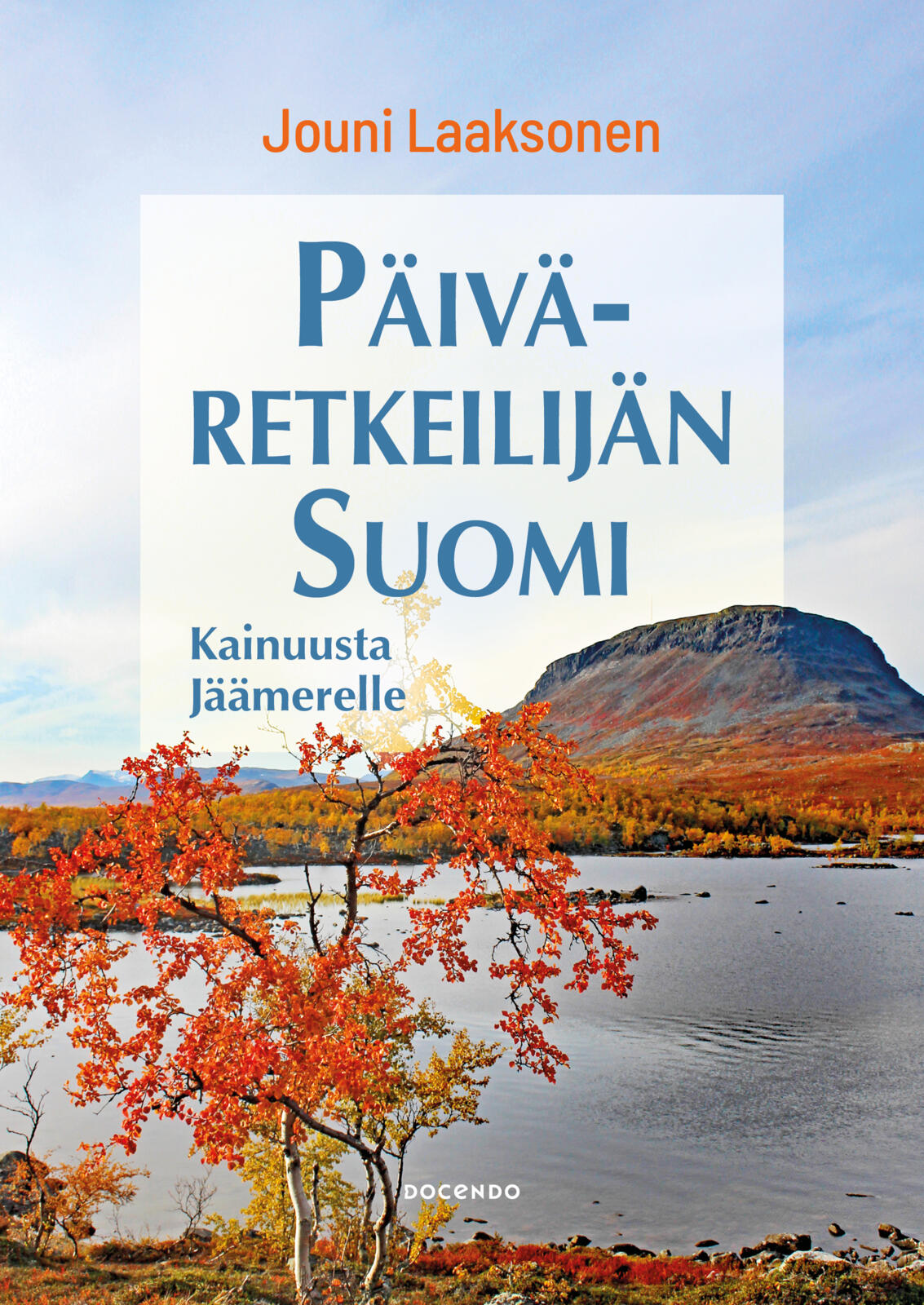 Etukansi. Jouni Laaksonen Päiväretkeilijän Suomi – Kainuusta Jäämerelle