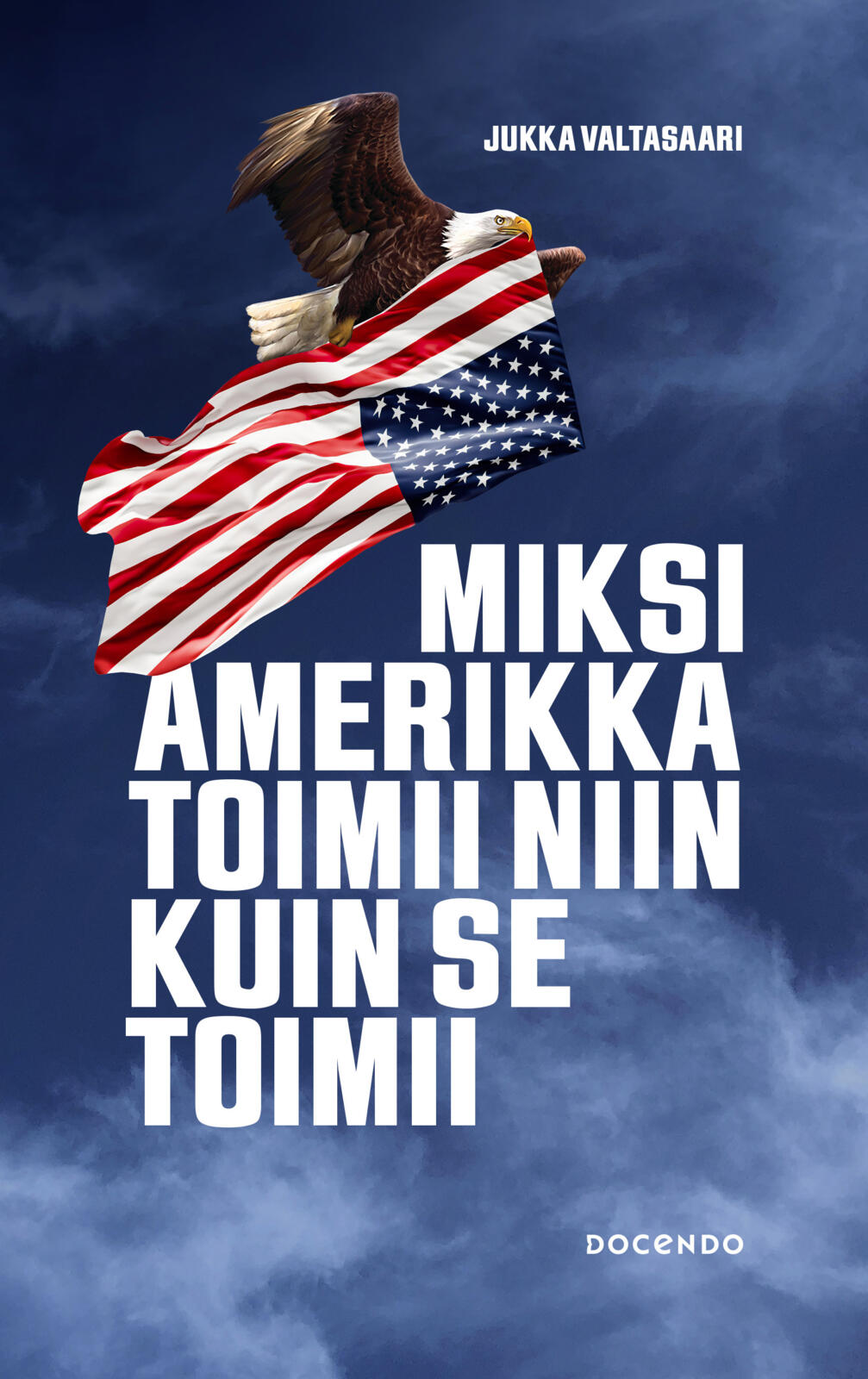 Etukansi. Jukka Valtasaari Miksi Amerikka toimii niin kuin se toimii