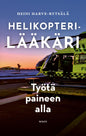 Etukansi. Heini Harve-Rytsälä Helikopterilääkäri – Työtä paineen alla