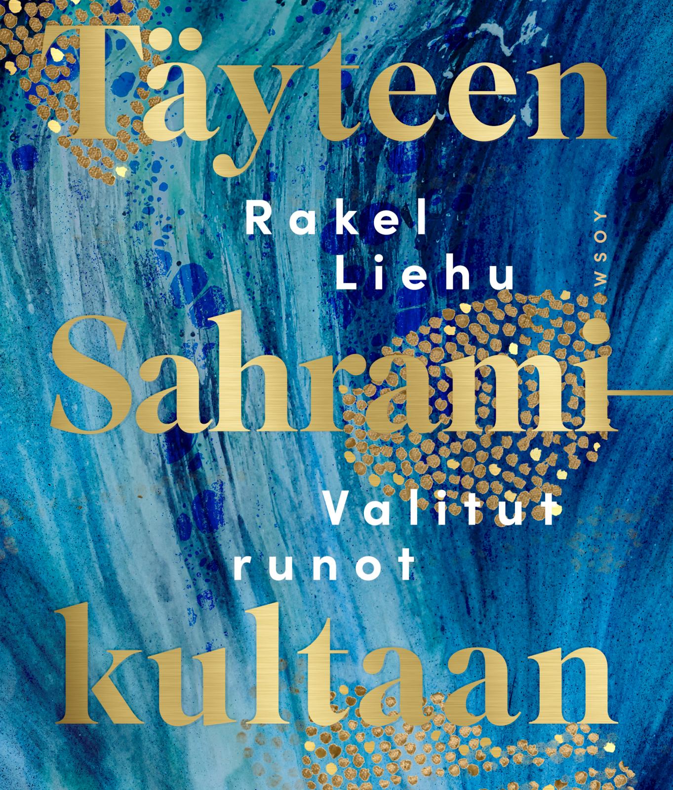 Etukansi. Rakel Liehu. Täyteen Sahramikultaan. Valitut runot