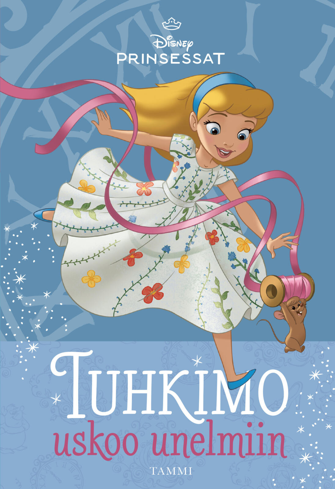 Etukansi. Disney Disney. Prinsessat. Tuhkimo uskoo unelmiin
