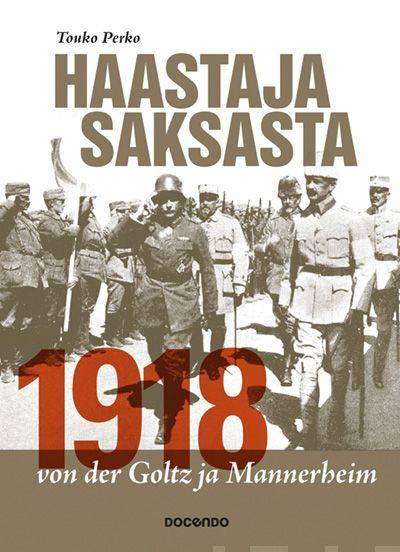 Etukansi. Touko Perko. Haastaja Saksasta 1918 - von der Goltz ja Mannerheim.