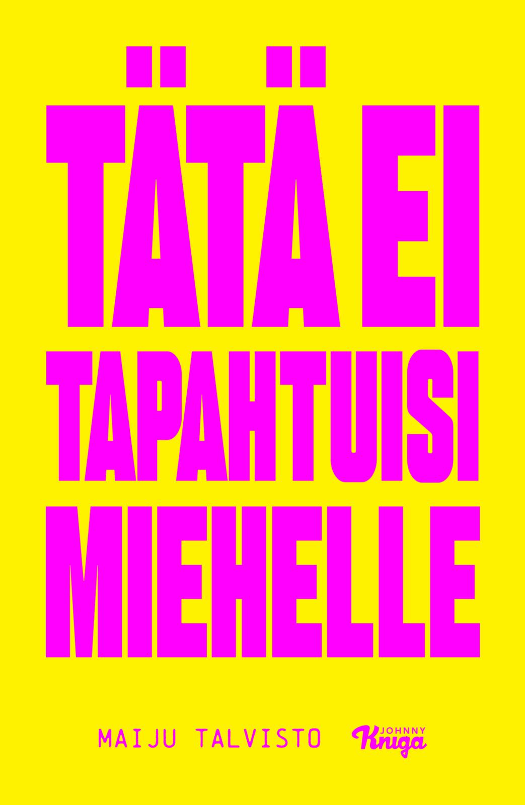 Etukansi. Maiju Talvisto Tätä ei tapahtuisi miehelle