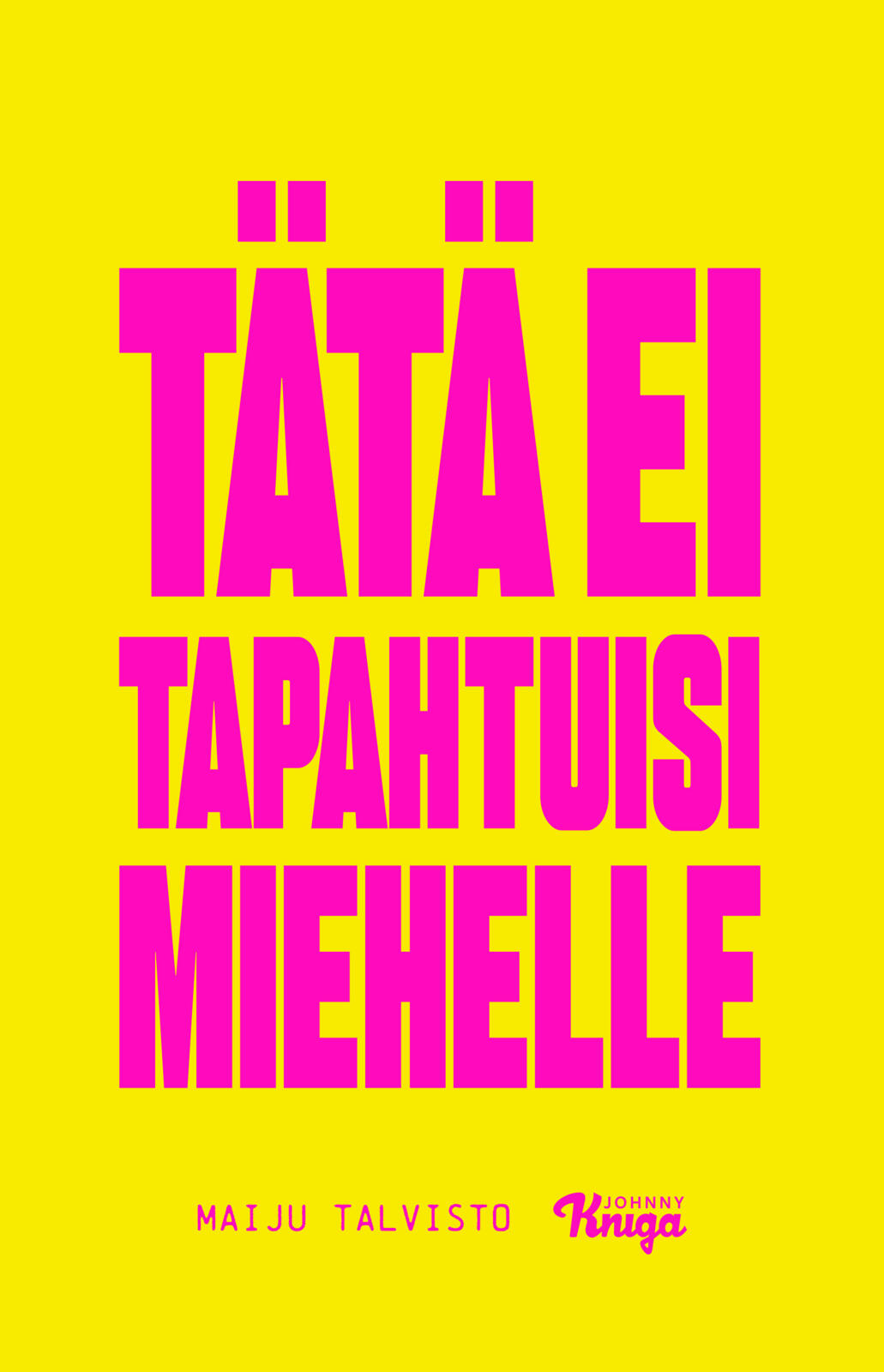 Etukansi. Maiju Talvisto Tätä ei tapahtuisi miehelle