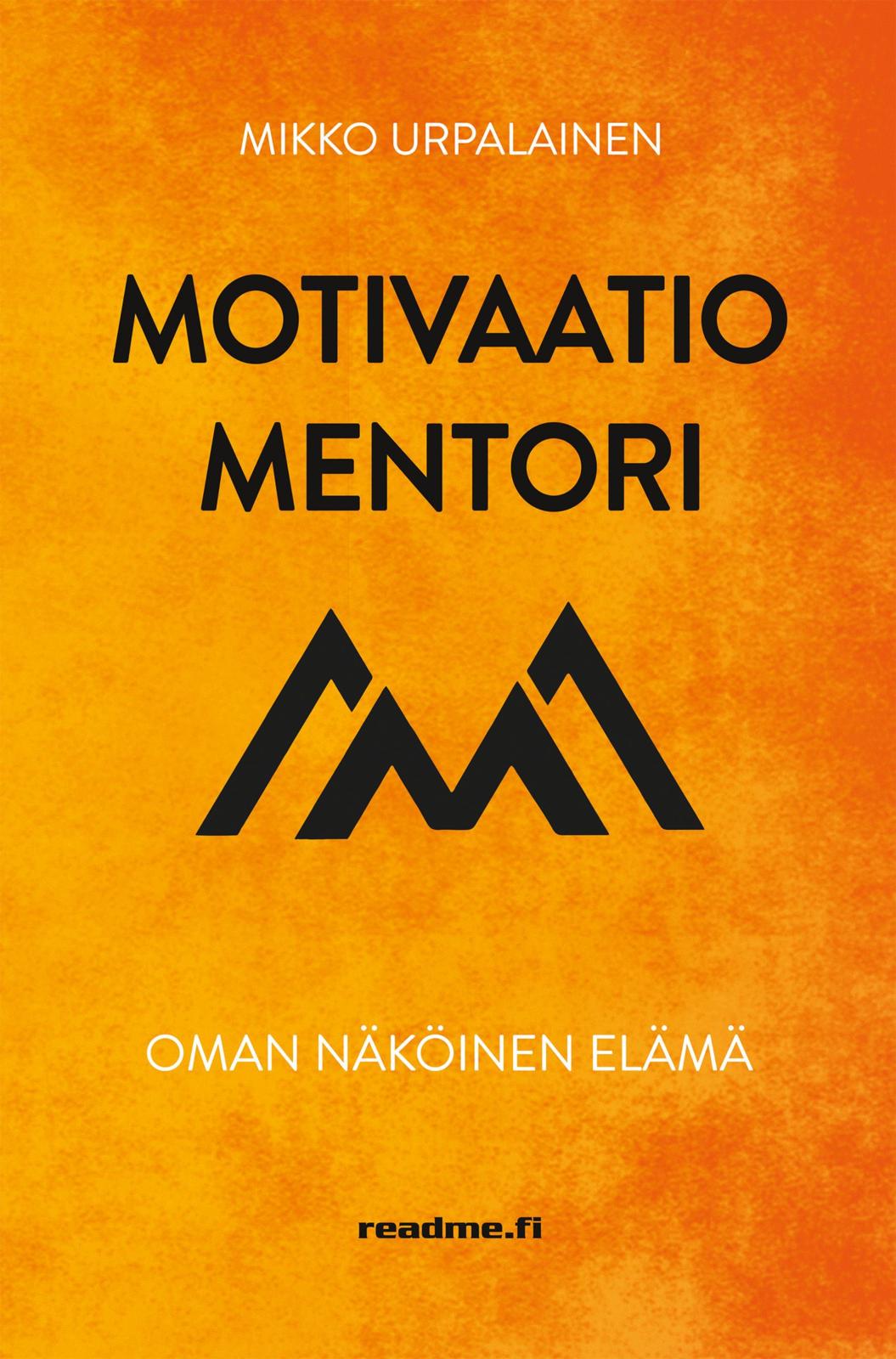 Etukansi. Mikko Urpalainen Motivaatiomentori - Oman näköinen elämä