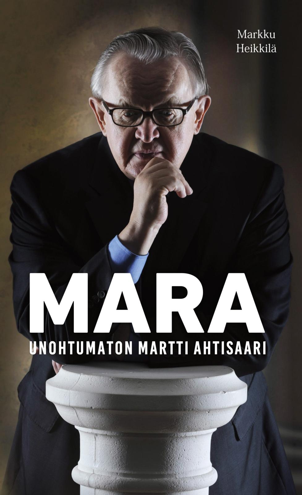 Etukansi. Markku Heikkilä Mara - Unohtumaton Martti Ahtisaari