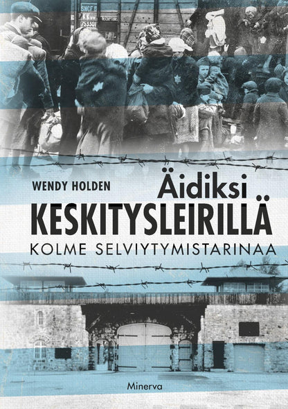 Etukansi. Wendy Holden Äidiksi keskitysleirillä