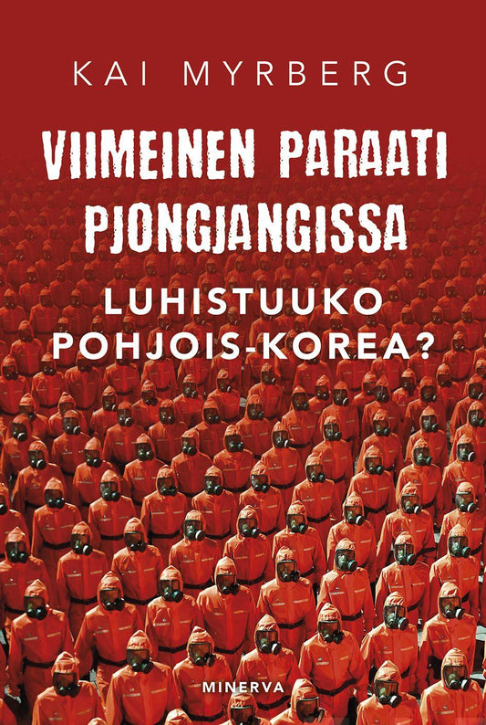 Etukansi. Kai Myrberg. Viimeinen paraati Pjongjangissa – Luhistuuko Pohjois-Korea?.