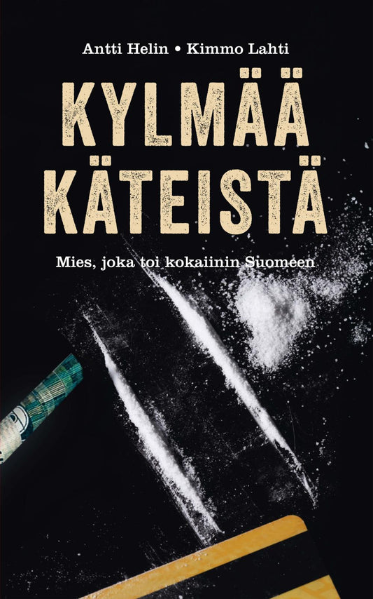 Etukansi. Antti Helin. Kylmää käteistä - Tarina miehestä joka toi kokaiinin Suomeen.