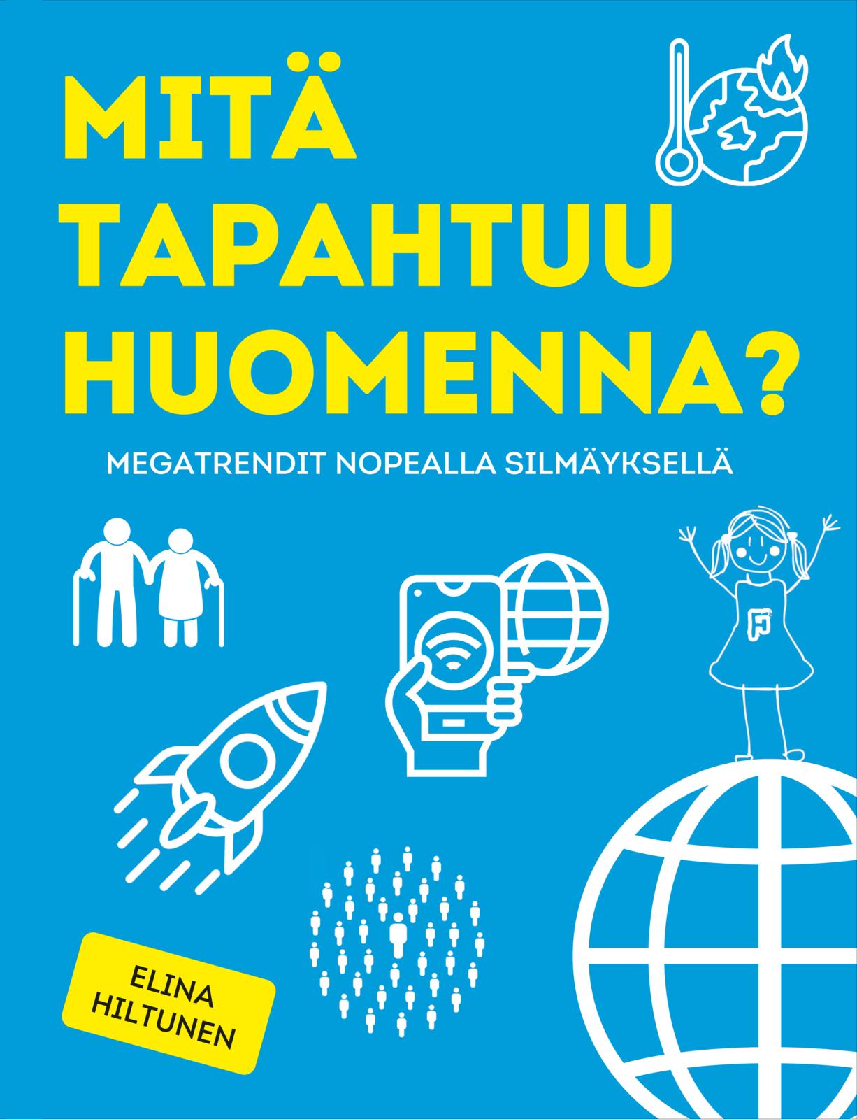 Etukansi. Elina Hiltunen Mitä tapahtuu huomenna? – Megatrendit nopealla silmäyksellä 