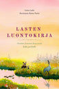 Etukansi. Lotta Lahti Lasten luontokirja - Aarteita Suomen luonnosta koko perheelle - 2027 laajennettu painos